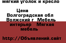 мягкий уголок и кресло › Цена ­ 10 500 - Волгоградская обл., Волжский г. Мебель, интерьер » Мягкая мебель   